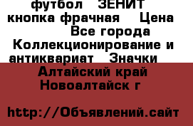 1.1) футбол : ЗЕНИТ  (кнопка фрачная) › Цена ­ 330 - Все города Коллекционирование и антиквариат » Значки   . Алтайский край,Новоалтайск г.